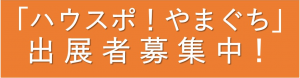 ハウスポやまぐち　出展者募集中